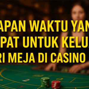 KAPAN WAKTU YANG TEPAT UNTUK KELUAR DARI MEJA DI CASINO LIVE